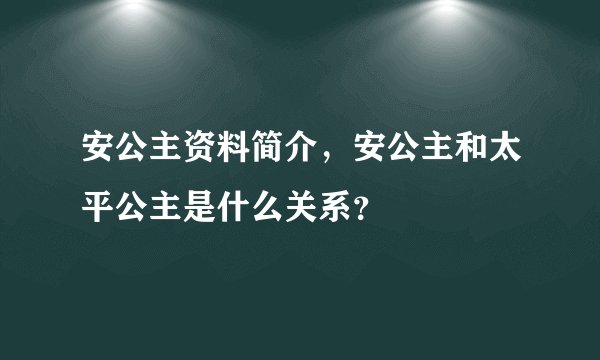 安公主资料简介，安公主和太平公主是什么关系？