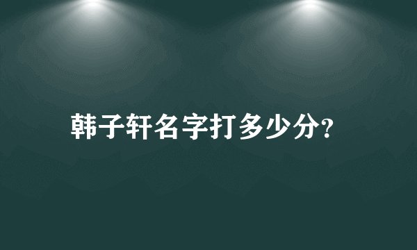 韩子轩名字打多少分？