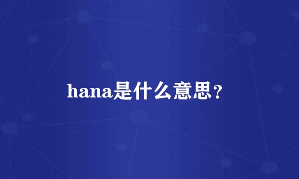 hana是什么意思？