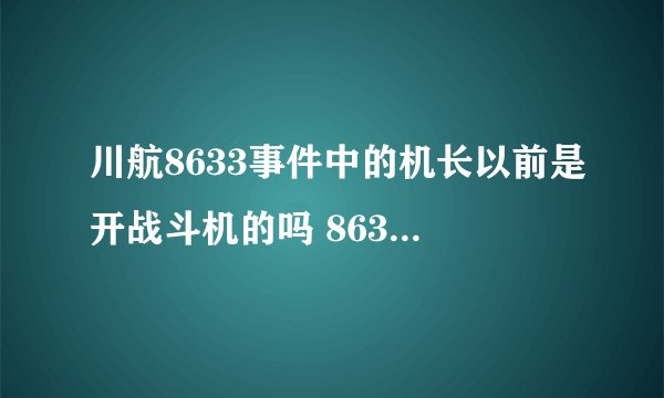 川航8633事件中的机长以前是开战斗机的吗 8633风挡破裂原因