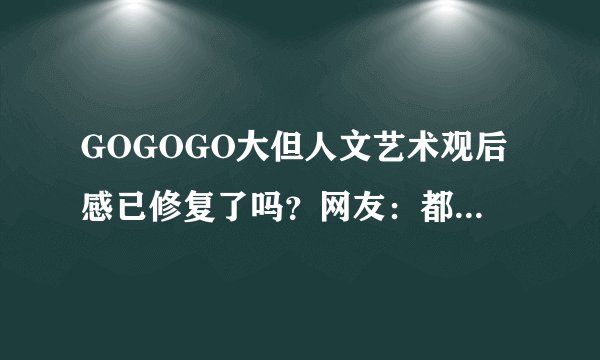 GOGOGO大但人文艺术观后感已修复了吗？网友：都用了很久了！