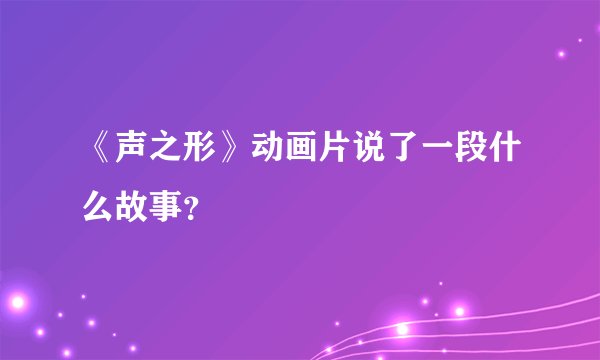 《声之形》动画片说了一段什么故事？