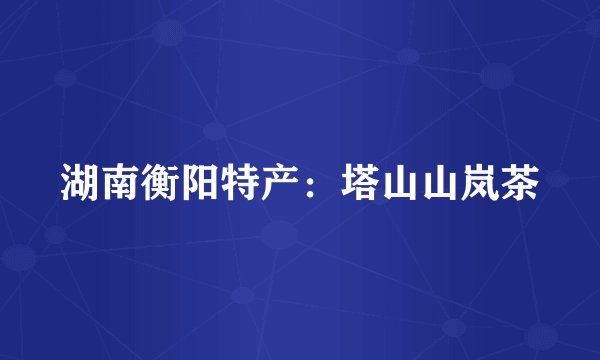 湖南衡阳特产：塔山山岚茶