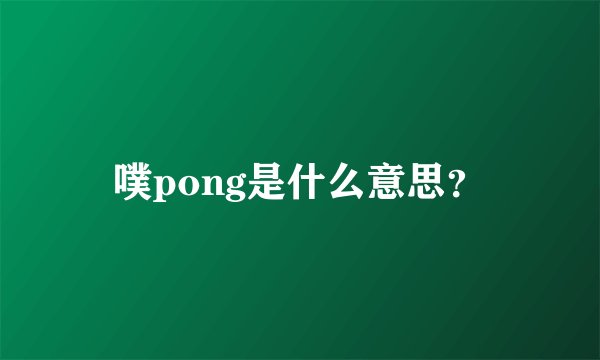噗pong是什么意思？