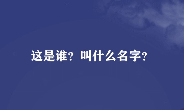 这是谁？叫什么名字？