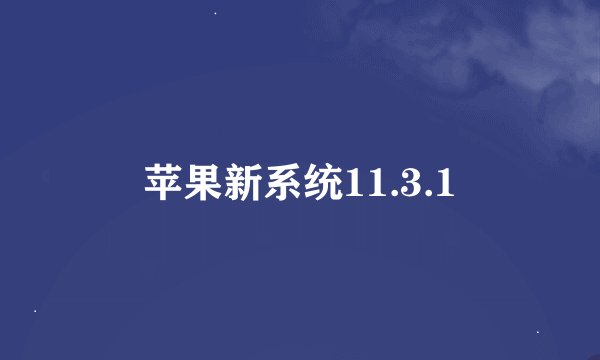 苹果新系统11.3.1