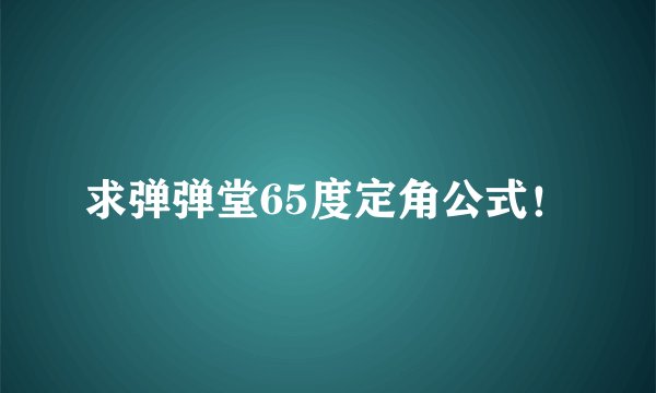 求弹弹堂65度定角公式！