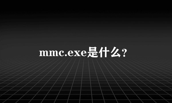 mmc.exe是什么？