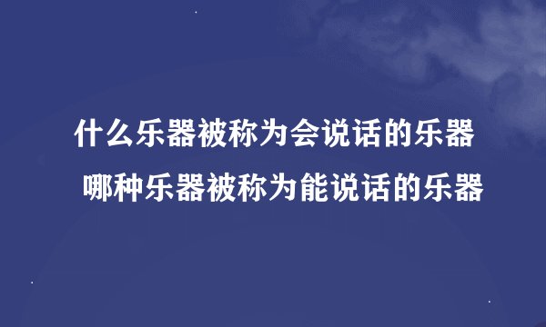 什么乐器被称为会说话的乐器 哪种乐器被称为能说话的乐器