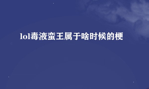 lol毒液蛮王属于啥时候的梗