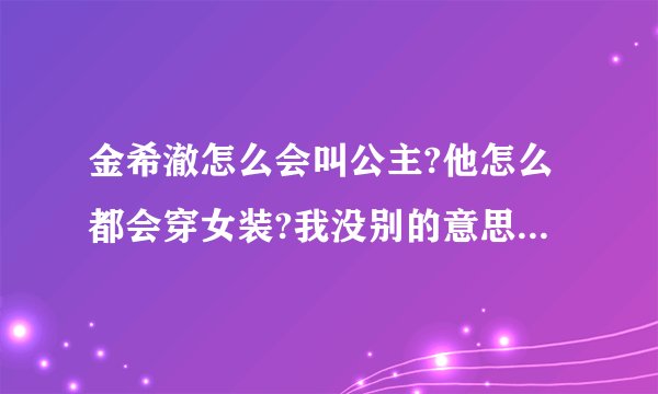 金希澈怎么会叫公主?他怎么都会穿女装?我没别的意思哦我是妖精,但我不了解