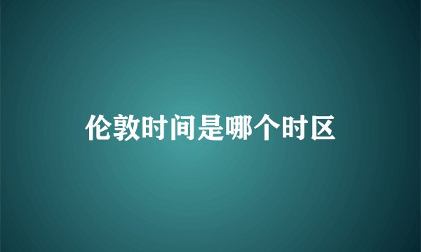 伦敦时间是哪个时区