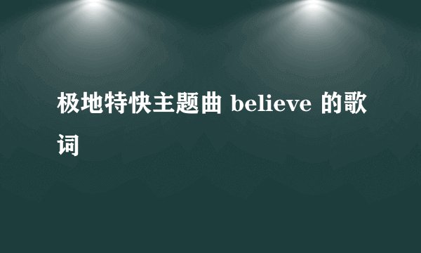 极地特快主题曲 believe 的歌词