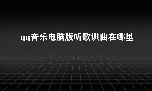 qq音乐电脑版听歌识曲在哪里