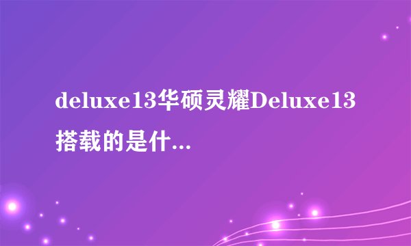 deluxe13华硕灵耀Deluxe13搭载的是什么处理器