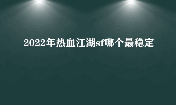 2022年热血江湖sf哪个最稳定