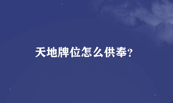 天地牌位怎么供奉？