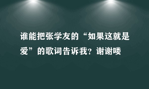 谁能把张学友的“如果这就是爱”的歌词告诉我？谢谢喽