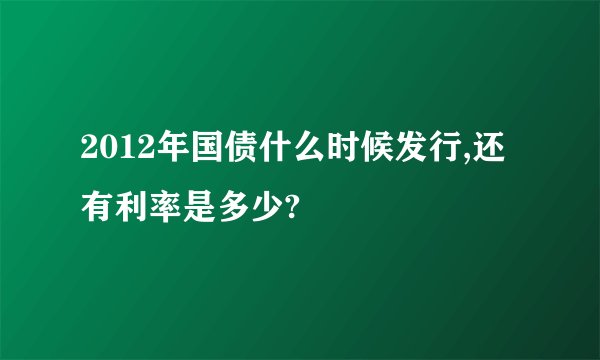 2012年国债什么时候发行,还有利率是多少?
