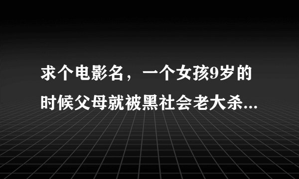 求个电影名,一个女孩9岁的时候父母就被黑社会老大杀死了,她竟然跑出来了。从此她走上了复仇的道路