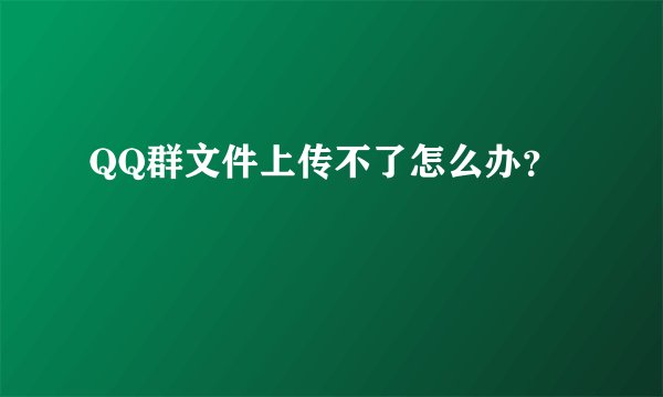 QQ群文件上传不了怎么办？
