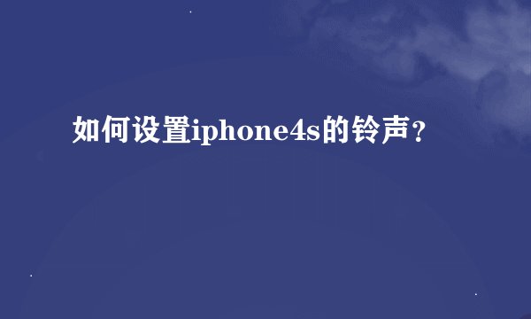 如何设置iphone4s的铃声?