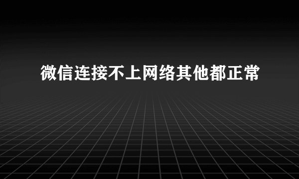 微信连接不上网络其他都正常