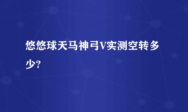 悠悠球天马神弓V实测空转多少?