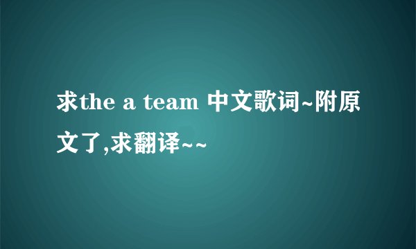 求the a team 中文歌词~附原文了,求翻译~~