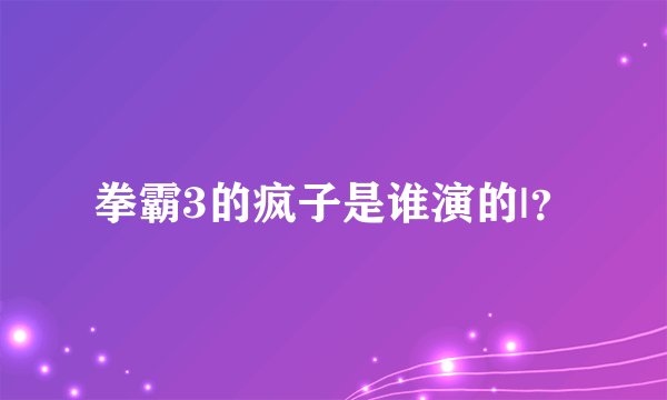 拳霸3的疯子是谁演的|？