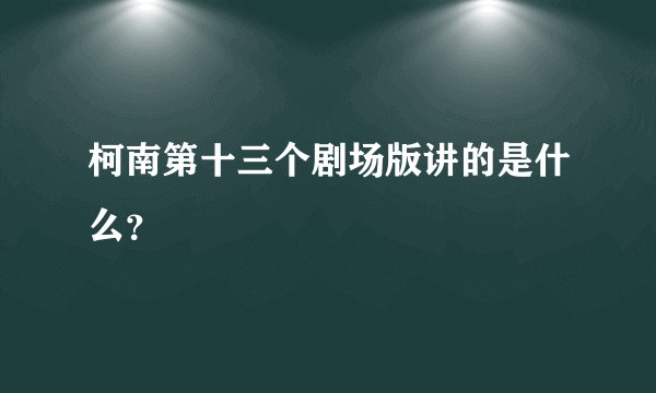 柯南第十三个剧场版讲的是什么？