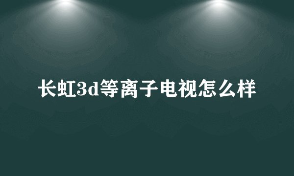 长虹3d等离子电视怎么样