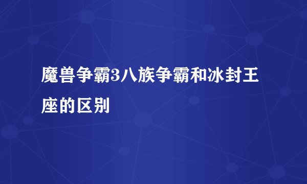 魔兽争霸3八族争霸和冰封王座的区别