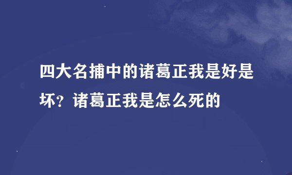 四大名捕中的诸葛正我是好是坏？诸葛正我是怎么死的