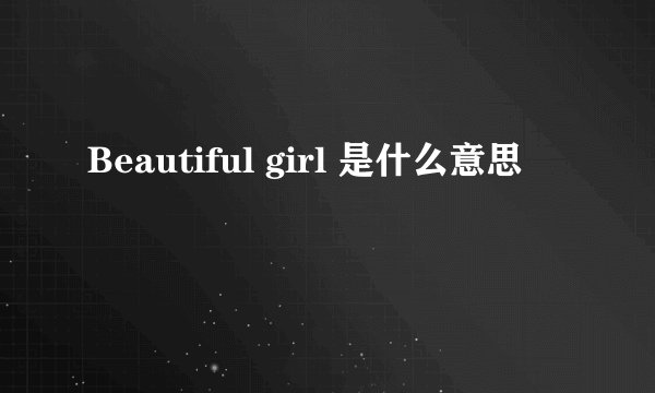 Beautiful girl 是什么意思
