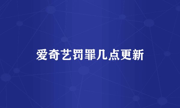 爱奇艺罚罪几点更新
