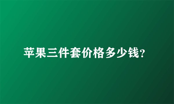 苹果三件套价格多少钱？