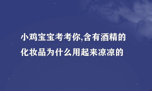 小鸡宝宝考考你,含有酒精的化妆品为什么用起来凉凉的