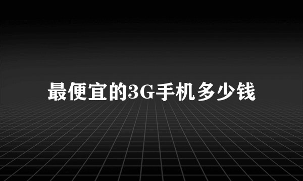 最便宜的3G手机多少钱