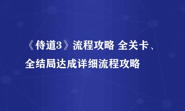 《侍道3》流程攻略 全关卡、全结局达成详细流程攻略