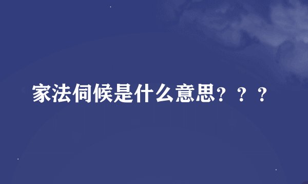 家法伺候是什么意思？？？