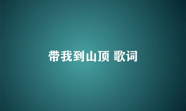 带我到山顶 歌词