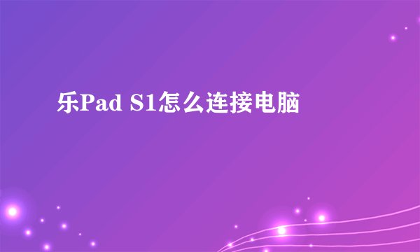 乐Pad S1怎么连接电脑