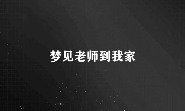 梦见老师到我家