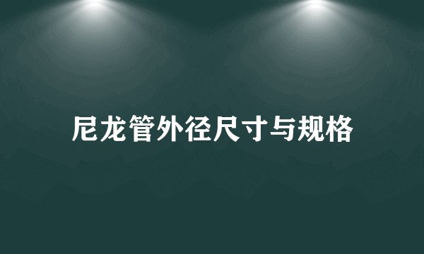 尼龙管外径尺寸与规格