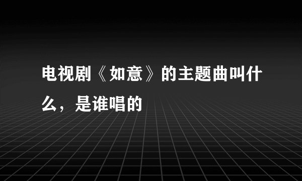 电视剧《如意》的主题曲叫什么，是谁唱的