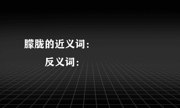 朦胧的近义词：　　　　　　　　反义词：