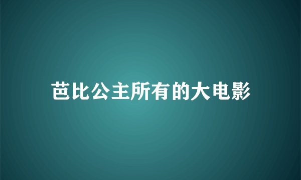 芭比公主所有的大电影