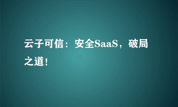 云子可信：安全SaaS，破局之道！