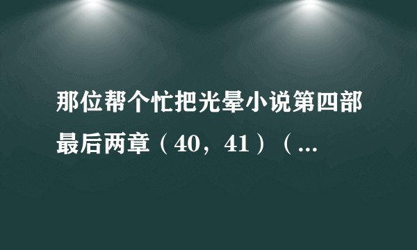那位帮个忙把光晕小说第四部最后两章（40，41）（中文）发一下